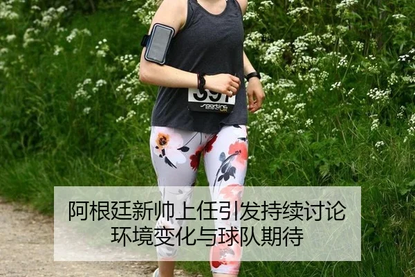 阿根廷新帅上任引发持续讨论 环境变化与球队期待