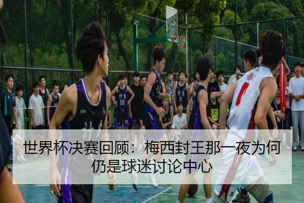 世界杯决赛回顾：梅西封王那一夜为何仍是球迷讨论中心